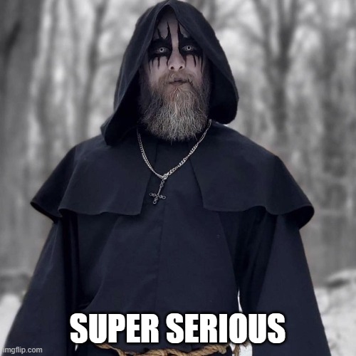 Super Serious Black Metal Guy | SUPER SERIOUS | image tagged in super serious black metal guy | made w/ Imgflip meme maker