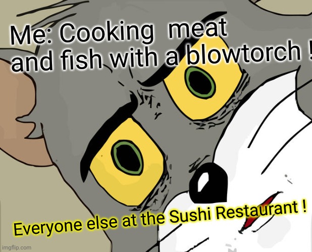 Unsettled Tom Meme | Me: Cooking  meat and fish with a blowtorch ! Everyone else at the Sushi Restaurant ! | image tagged in memes,unsettled tom,funny,sushi | made w/ Imgflip meme maker