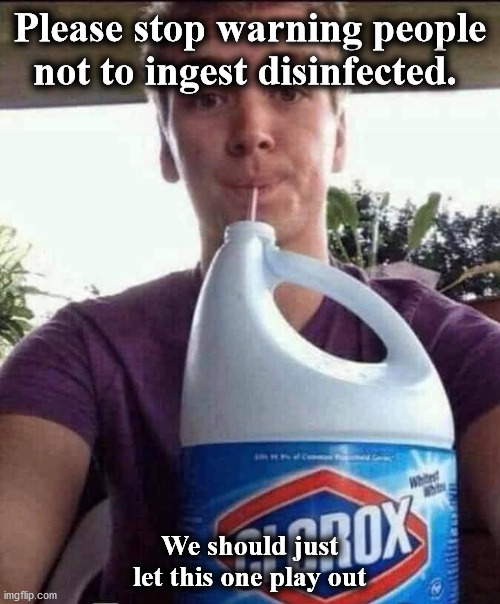 clorox | Please stop warning people not to ingest disinfected. We should just let this one play out | image tagged in clorox | made w/ Imgflip meme maker