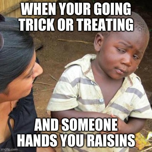 Third World Skeptical Kid Meme | WHEN YOUR GOING TRICK OR TREATING; AND SOMEONE HANDS YOU RAISINS | image tagged in memes,third world skeptical kid | made w/ Imgflip meme maker