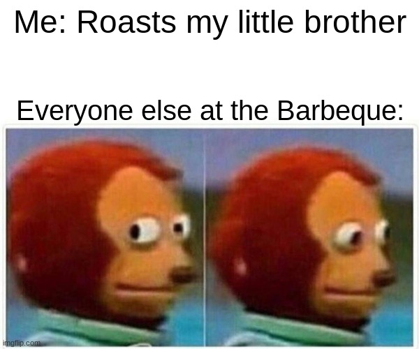 Yeet | Me: Roasts my little brother; Everyone else at the Barbeque: | image tagged in memes,monkey puppet | made w/ Imgflip meme maker