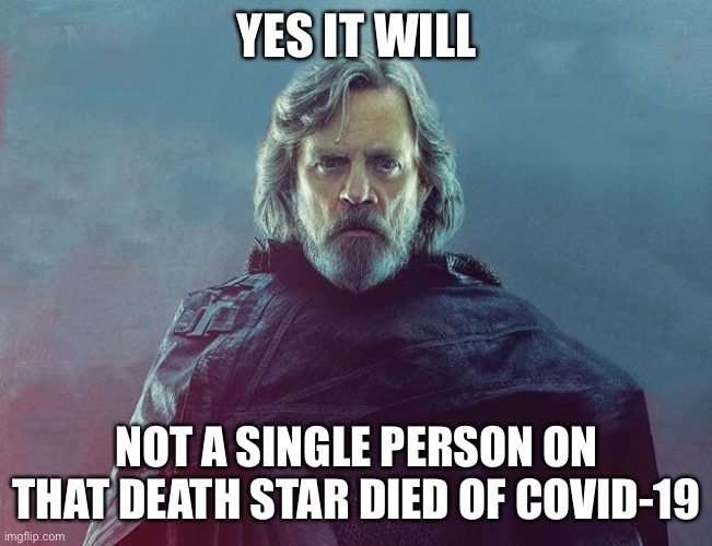 Everything you said is wrong | YES IT WILL NOT A SINGLE PERSON ON THAT DEATH STAR DIED OF COVID-19 | image tagged in everything you said is wrong | made w/ Imgflip meme maker