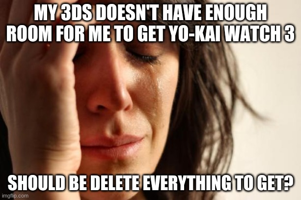 First World Problems Meme | MY 3DS DOESN'T HAVE ENOUGH ROOM FOR ME TO GET YO-KAI WATCH 3; SHOULD BE DELETE EVERYTHING TO GET? | image tagged in memes,first world problems | made w/ Imgflip meme maker
