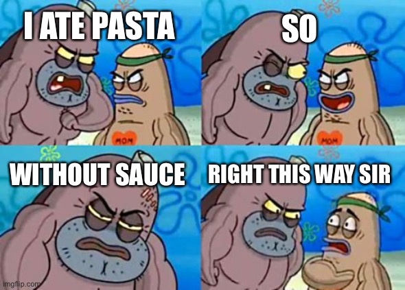 How Tough Are You | SO; I ATE PASTA; WITHOUT SAUCE; RIGHT THIS WAY SIR | image tagged in memes,how tough are you | made w/ Imgflip meme maker