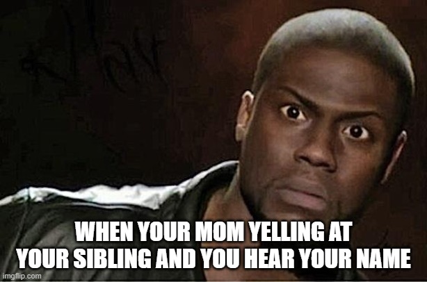 Kevin Hart Meme | WHEN YOUR MOM YELLING AT YOUR SIBLING AND YOU HEAR YOUR NAME | image tagged in memes,kevin hart | made w/ Imgflip meme maker