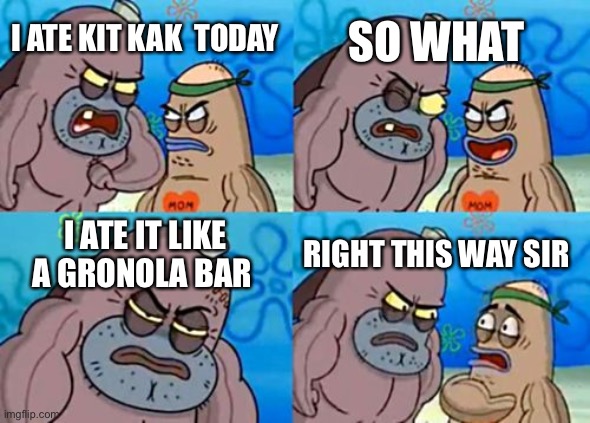 How Tough Are You | SO WHAT; I ATE KIT KAK  TODAY; I ATE IT LIKE A GRONOLA BAR; RIGHT THIS WAY SIR | image tagged in memes,how tough are you | made w/ Imgflip meme maker