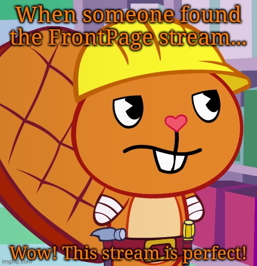 Confused Handy (HTF) | When someone found the FrontPage stream... Wow! This stream is perfect! | image tagged in confused handy htf | made w/ Imgflip meme maker