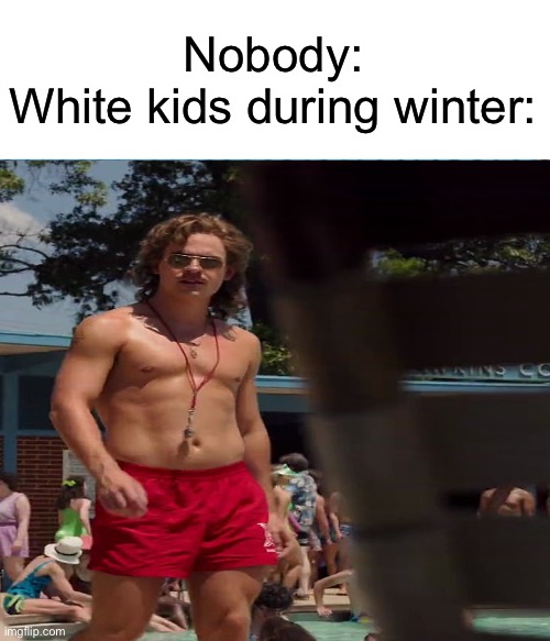 White Kids During Winter | Nobody:
White kids during winter: | image tagged in stranger things,billy | made w/ Imgflip meme maker