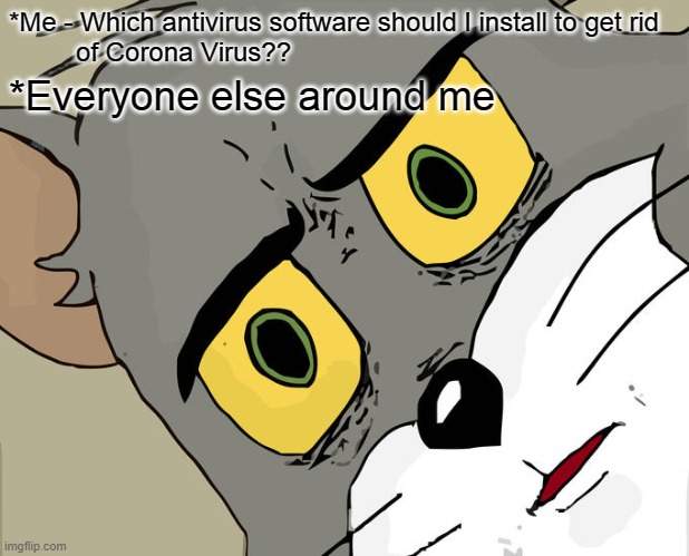 Software corona | *Me - Which antivirus software should I install to get rid 
         of Corona Virus?? *Everyone else around me | image tagged in memes,unsettled tom | made w/ Imgflip meme maker