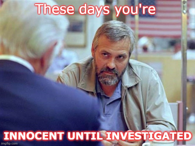 Innocent until investigated | These days you're; INNOCENT UNTIL INVESTIGATED | image tagged in syriana,conspiracy | made w/ Imgflip meme maker