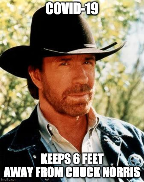 Chuck Norris | COVID-19; KEEPS 6 FEET AWAY FROM CHUCK NORRIS | image tagged in memes,chuck norris,covid-19,covid19,coronavirus | made w/ Imgflip meme maker