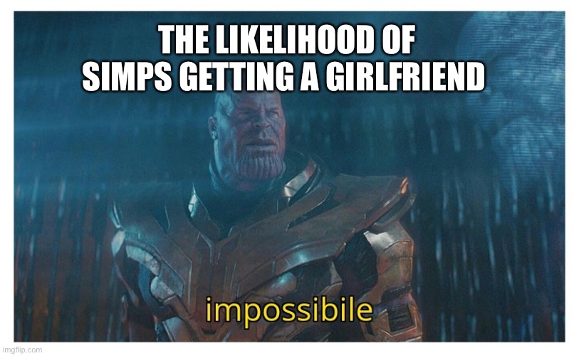 No girlfriend for simp | THE LIKELIHOOD OF SIMPS GETTING A GIRLFRIEND | image tagged in impossibile | made w/ Imgflip meme maker