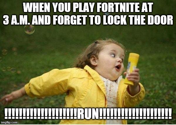 run baby run | WHEN YOU PLAY FORTNITE AT 3 A.M. AND FORGET TO LOCK THE DOOR; !!!!!!!!!!!!!!!!!!!!RUN!!!!!!!!!!!!!!!!!!!! | image tagged in memes,chubby bubbles girl | made w/ Imgflip meme maker