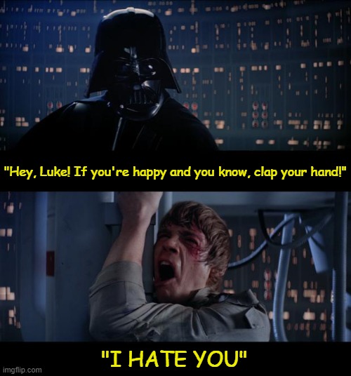 Darth Vader can be cruel | "Hey, Luke! If you're happy and you know, clap your hand!"; "I HATE YOU" | image tagged in memes,star wars no | made w/ Imgflip meme maker