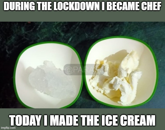 ice-cream home made | DURING THE LOCKDOWN I BECAME CHEF; TODAY I MADE THE ICE CREAM | image tagged in cooking,chef,memes,cookingmemes | made w/ Imgflip meme maker