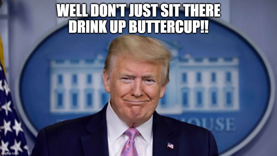 WELL DON'T JUST SIT THERE
DRINK UP BUTTERCUP!! | made w/ Imgflip meme maker