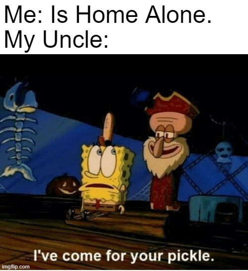 I see what you did there, Squidward! | Me: Is Home Alone.
My Uncle: | image tagged in i've come for your pickle,spongebob,squidward,home alone,uncle,relatable | made w/ Imgflip meme maker