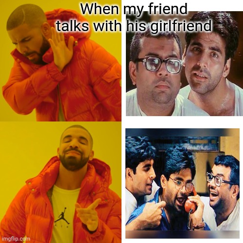 Fun with friends | When my friend talks with his girlfriend | image tagged in memes,drake hotline bling,fun | made w/ Imgflip meme maker