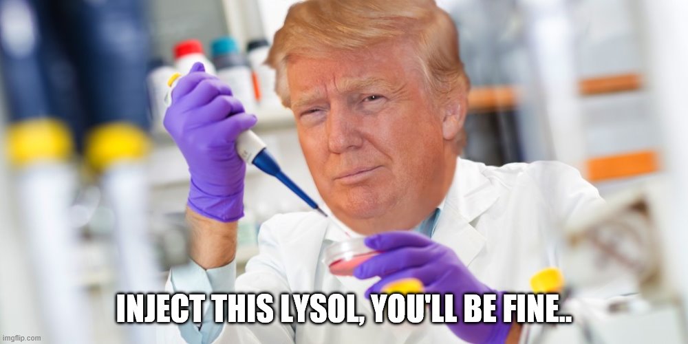 Dr. Trump |  INJECT THIS LYSOL, YOU'LL BE FINE.. | image tagged in drtrump | made w/ Imgflip meme maker