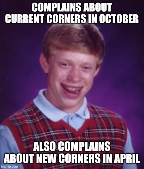 COMPLAINS ABOUT CURRENT CORNERS IN OCTOBER; ALSO COMPLAINS ABOUT NEW CORNERS IN APRIL | made w/ Imgflip meme maker