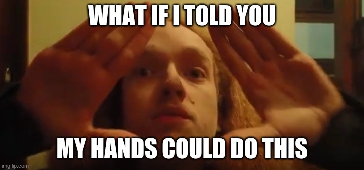 Smartass Dan Hands | WHAT IF I TOLD YOU; MY HANDS COULD DO THIS | image tagged in smartass,what if i told you,hands,epic face,the epic facepalm | made w/ Imgflip meme maker
