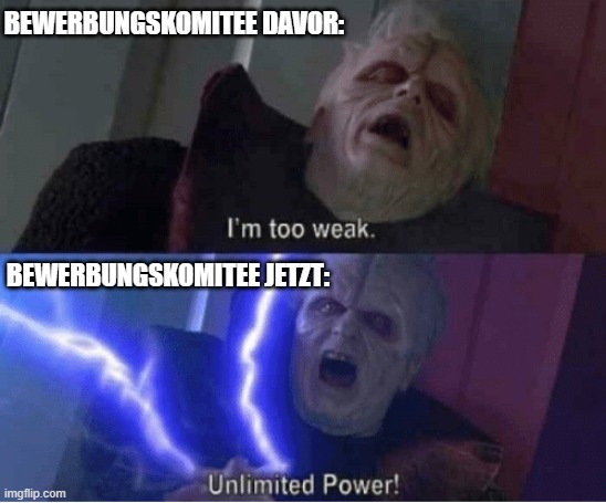 Too weak Unlimited Power | BEWERBUNGSKOMITEE DAVOR: BEWERBUNGSKOMITEE JETZT: | image tagged in too weak unlimited power | made w/ Imgflip meme maker