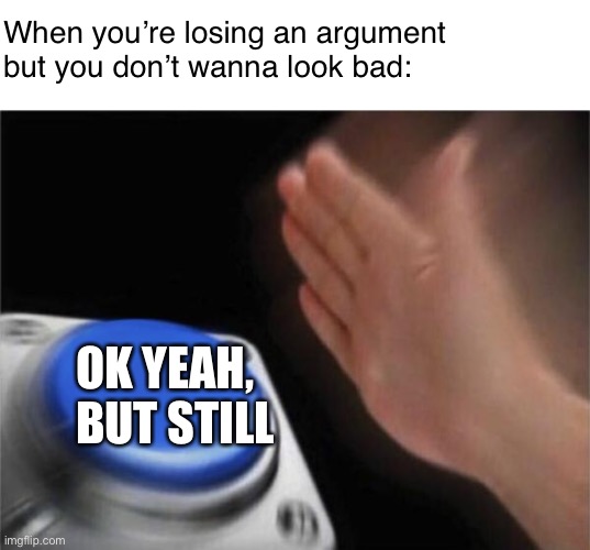 Blank Nut Button Meme | When you’re losing an argument but you don’t wanna look bad:; OK YEAH, BUT STILL | image tagged in memes,blank nut button,memes | made w/ Imgflip meme maker
