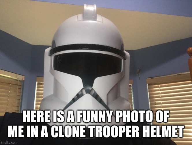 Clone trooper time | HERE IS A FUNNY PHOTO OF ME IN A CLONE TROOPER HELMET | image tagged in clone wars,clone trooper,star wars | made w/ Imgflip meme maker