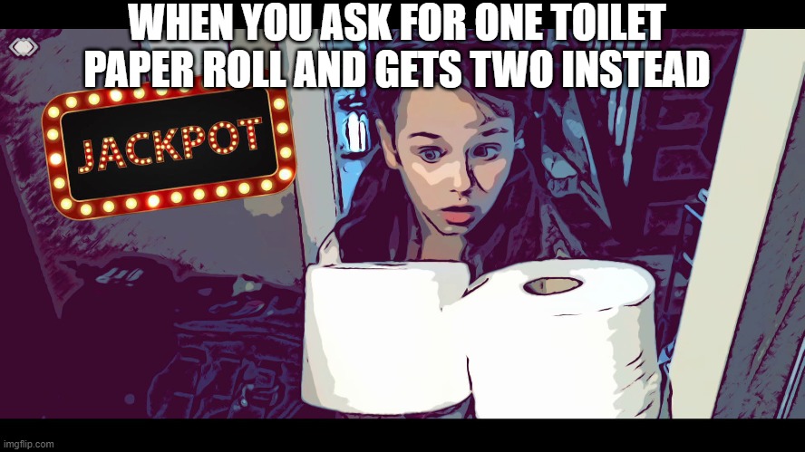 WHEN YOU ASK FOR ONE TOILET PAPER ROLL AND GETS TWO INSTEAD | image tagged in funny memes,toilet paper,lottery,quarantine,home | made w/ Imgflip meme maker