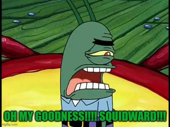 OH MY GOODNESS!!!! SQUIDWARD!!! | made w/ Imgflip meme maker