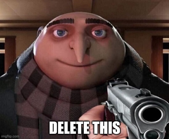 Gru Gun | DELETE THIS | image tagged in gru gun | made w/ Imgflip meme maker