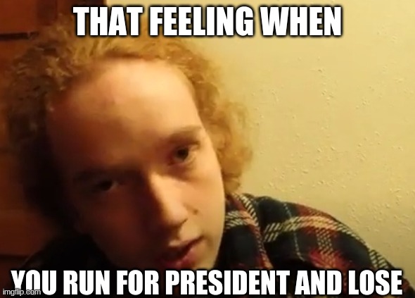 Smartass Dan President | THAT FEELING WHEN; YOU RUN FOR PRESIDENT AND LOSE | image tagged in smartass,president,that feeling when,election 2020,depressed | made w/ Imgflip meme maker