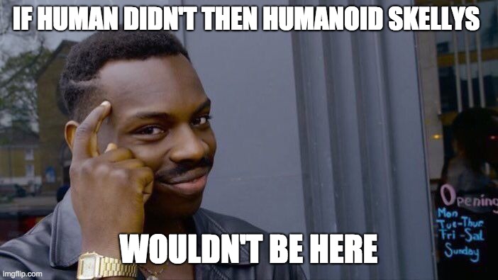 Roll Safe Think About It Meme | IF HUMAN DIDN'T THEN HUMANOID SKELLYS WOULDN'T BE HERE | image tagged in memes,roll safe think about it | made w/ Imgflip meme maker