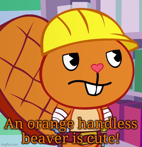 Confused Handy (HTF) | An orange handless beaver is cute! | image tagged in confused handy htf | made w/ Imgflip meme maker
