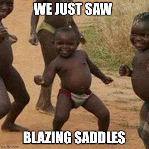 Third World Success Kid | WE JUST SAW; BLAZING SADDLES | image tagged in memes,third world success kid | made w/ Imgflip meme maker
