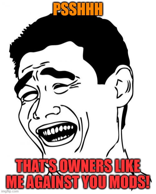Yao Ming Meme | PSSHHH THAT'S OWNERS LIKE ME AGAINST YOU MODS! | image tagged in memes,yao ming | made w/ Imgflip meme maker