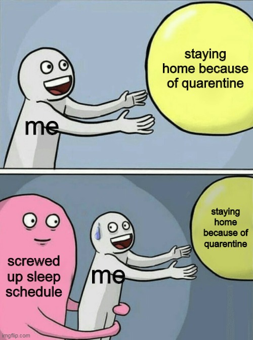 Accurate | staying home because of quarentine; me; staying home because of quarentine; screwed up sleep schedule; me | image tagged in memes,running away balloon | made w/ Imgflip meme maker