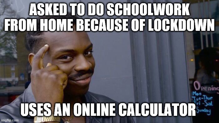Covid sucks | ASKED TO DO SCHOOLWORK FROM HOME BECAUSE OF LOCKDOWN; USES AN ONLINE CALCULATOR | image tagged in memes,roll safe think about it | made w/ Imgflip meme maker