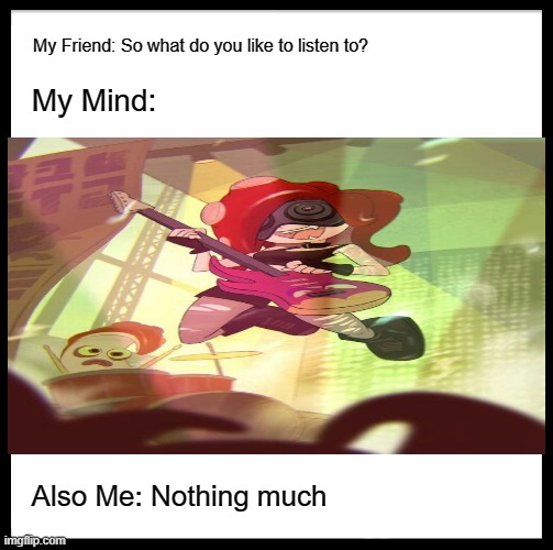 Splattunes | My Friend: So what do you like to listen to? My Mind:; Also Me: Nothing much | image tagged in splatoon memes | made w/ Imgflip meme maker