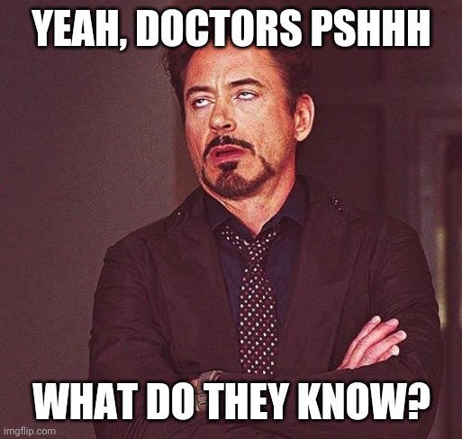 Robert Downey Jr Annoyed | YEAH, DOCTORS PSHHH WHAT DO THEY KNOW? | image tagged in robert downey jr annoyed | made w/ Imgflip meme maker