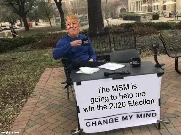 The more they trash him, the more appealing he appears | The MSM is going to help me win the 2020 Election | image tagged in memes,change my mind,election 2020,2020 elections,donald trump | made w/ Imgflip meme maker