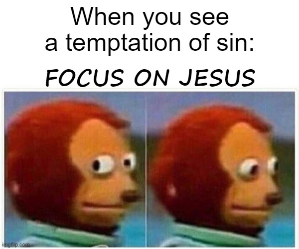 Monkey Puppet | When you see a temptation of sin:; FOCUS ON JESUS | image tagged in memes,monkey puppet | made w/ Imgflip meme maker