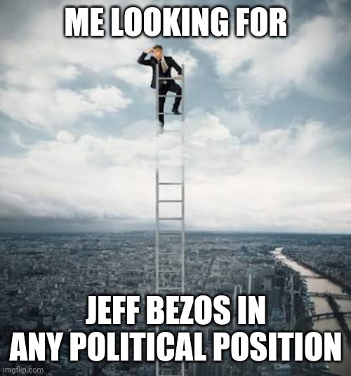 Searching for | ME LOOKING FOR JEFF BEZOS IN ANY POLITICAL POSITION | image tagged in searching for | made w/ Imgflip meme maker