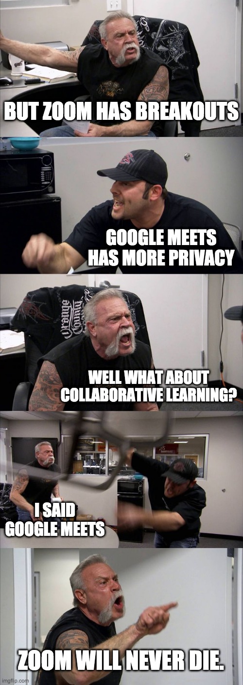 Zoom vrs Google Meets | BUT ZOOM HAS BREAKOUTS; GOOGLE MEETS HAS MORE PRIVACY; WELL WHAT ABOUT COLLABORATIVE LEARNING? I SAID GOOGLE MEETS; ZOOM WILL NEVER DIE. | image tagged in memes,american chopper argument | made w/ Imgflip meme maker