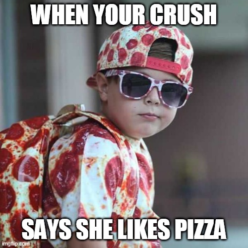PIZZA LOVE | WHEN YOUR CRUSH; SAYS SHE LIKES PIZZA | image tagged in pizza,pizza time,when your crush,kids | made w/ Imgflip meme maker