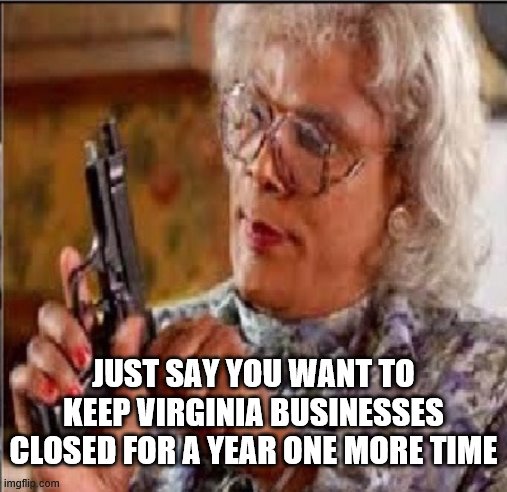 Virginia Businesses | JUST SAY YOU WANT TO KEEP VIRGINIA BUSINESSES CLOSED FOR A YEAR ONE MORE TIME | image tagged in medea with gun,governor,democrats | made w/ Imgflip meme maker