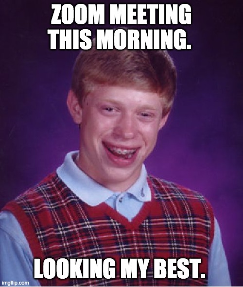 Zoom ready | ZOOM MEETING THIS MORNING. LOOKING MY BEST. | image tagged in memes,bad luck brian | made w/ Imgflip meme maker