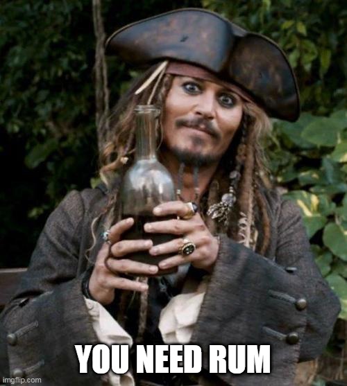 Jack Sparrow With Rum | YOU NEED RUM | image tagged in jack sparrow with rum | made w/ Imgflip meme maker