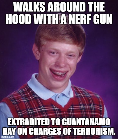 Bad Luck Brian Meme | WALKS AROUND THE HOOD WITH A NERF GUN; EXTRADITED TO GUANTANAMO BAY ON CHARGES OF TERRORISM. | image tagged in memes,bad luck brian | made w/ Imgflip meme maker