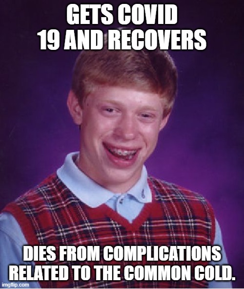 Bad Luck Brian | GETS COVID 19 AND RECOVERS; DIES FROM COMPLICATIONS RELATED TO THE COMMON COLD. | image tagged in memes,bad luck brian | made w/ Imgflip meme maker